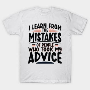 I Learn from the Mistakes of People who took my Advice T-Shirt